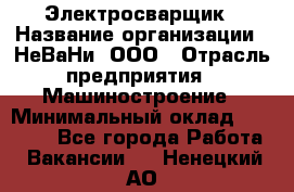 Электросварщик › Название организации ­ НеВаНи, ООО › Отрасль предприятия ­ Машиностроение › Минимальный оклад ­ 70 000 - Все города Работа » Вакансии   . Ненецкий АО